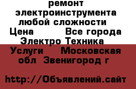 ремонт электроинструмента любой сложности › Цена ­ 100 - Все города Электро-Техника » Услуги   . Московская обл.,Звенигород г.